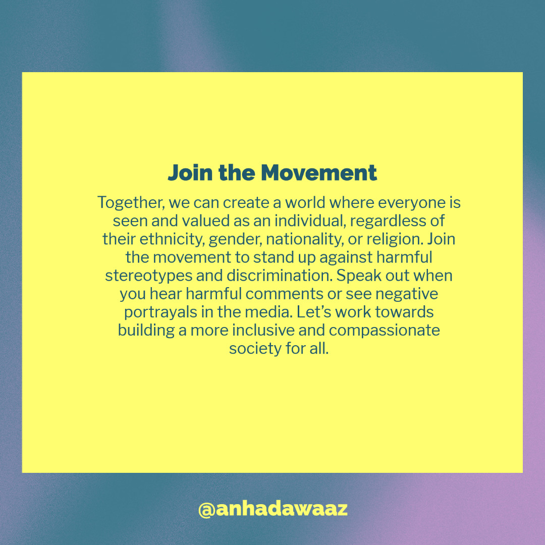 Together, we can create a world where everyone is seen and valued as an individual, regardless of their ethnicity, nationality, or religion. Join the movement to stand up against harmful stereotypes and discrimination. Speak out when you hear harmful comments or see negative portrayals in the media. Let's work towards building a more inclusive and compassionate society for all.